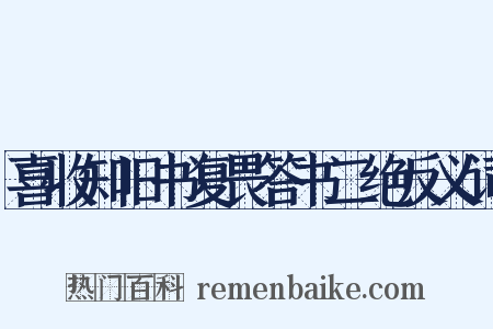 喜收知旧书复畏答书二绝反义词是什么意思的图片